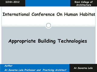 ICHH-2012                                           Rizvi College of
                                                      Architecture



International Conference On Human Habitat




   Appropriate Building Technologies



Author
                                                     Ar.Suvarna Lele
Ar.Suvarna Lele.Professor and Practicing Architect
 