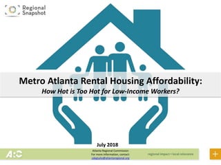 Atlanta Regional Commission
For more information, contact:
cdegiulio@atlantaregional.org
Metro Atlanta Rental Housing Affordability:
How Hot is Too Hot for Low-Income Workers?
July 2018
 