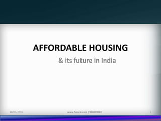 AFFORDABLE HOUSING
& its future in India
10/03/2016 www.finlace.com | 956009002 1
 