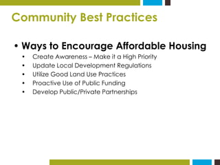 Community Best Practices 
• Ways to Encourage Affordable Housing 
• Create Awareness – Make it a High Priority 
• Update L...
