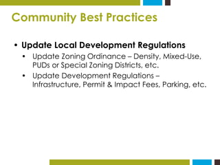 Community Best Practices 
• Update Local Development Regulations 
• Update Zoning Ordinance – Density, Mixed-Use, 
PUDs or...