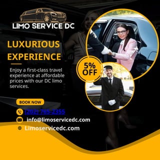 Enjoy a first-class travel
experience at affordable
prices with our DC limo
services.
BOOK NOW
LUXURIOUS
EXPERIENCE
5%
OFF
(202) 765-2355
Limoservicedc.com
info@limoservicedc.com
 