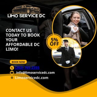 BOOK NOW
CONTACT US
TODAY TO BOOK
YOUR
AFFORDABLE DC
LIMO!
5%
OFF
(202) 765-2355
Limoservicedc.com
info@limoservicedc.com
 