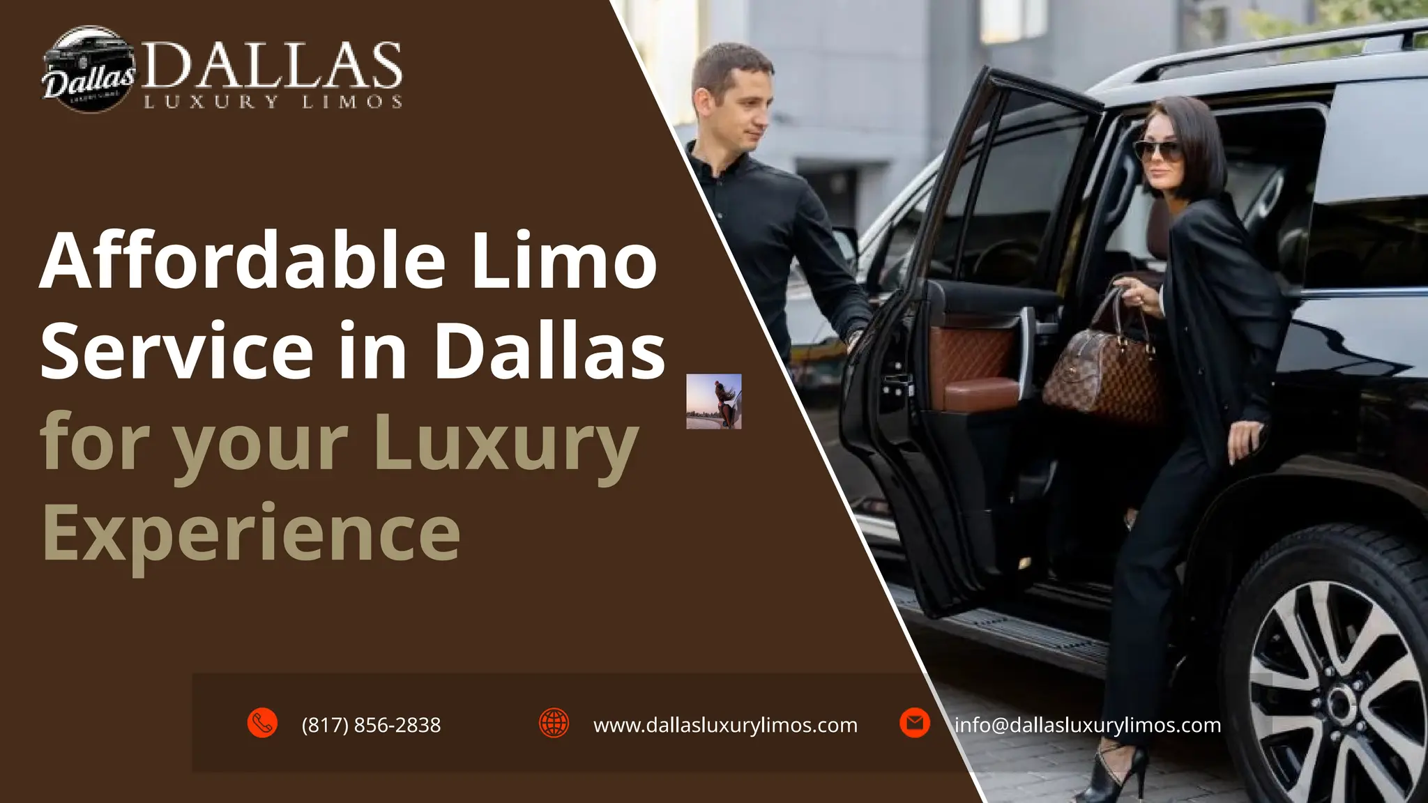 Affordable Limo
Service in Dallas
for your Luxury
Experience
(817) 856-2838 www.dallasluxurylimos.com info@dallasluxurylimos.com
 