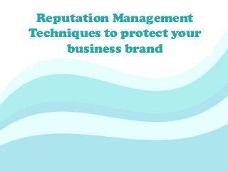 Reputation Management
Techniques to protect your
business brand
 