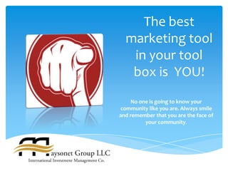 The best
  marketing tool
   in your tool
   box is YOU!
     No one is going to know your
 community like you are. Always smile
and remember that you are the face of
          your community.
 