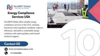 10
10
Energy Compliance
Services USA
Contact US
WWW.NEXMEPGLOBAL.COM
+91 9428438806
NexMEP Global offers reliable energy
compliance services in the USA, ensuring
businesses meet regulatory standards, improve
efficiency, and achieve sustainable energy
solutions with expert guidance and trusted
technical support.
 