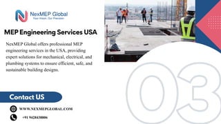 03
03
MEP Engineering Services USA
Contact US
WWW.NEXMEPGLOBAL.COM
+91 9428438806
NexMEP Global offers professional MEP
engineering services in the USA, providing
expert solutions for mechanical, electrical, and
plumbing systems to ensure efficient, safe, and
sustainable building designs.
 