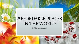 AFFORDABLE PLACES
IN THE WORLD
By Thomas N Salzano
 