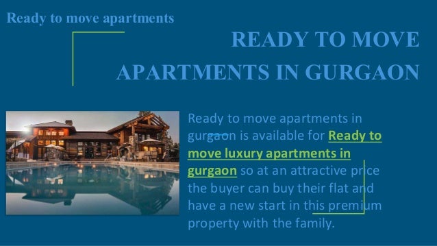 READY TO MOVE
APARTMENTS IN GURGAON
Ready to move apartments
Ready to move apartments in
gurgaon is available for Ready to
move luxury apartments in
gurgaon so at an attractive price
the buyer can buy their flat and
have a new start in this premium
property with the family.
 