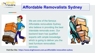 Affordable Removalists Sydney
We are one of the famous
Affordable removalists Sydney
who believe in providing the best
interstate removals even. Our
backend team has qualified
experts with ample knowledge
which is going to deliver you the
best furniture removalists
services.
Visit Our Site : https://www.singhmovers.com.au/affordable-removalists-sydney
 