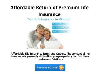 Affordable Return of Premium Life
Insurance
Affordable Life Insurance Rates and Quotes. The concept of life
insurance is generally difficult to grasp especially for first time
customers. Visit to -
 
