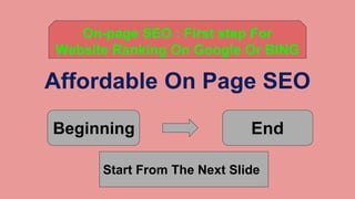 Affordable On Page SEO
Beginning End
Start From The Next Slide
On-page SEO : First step For
Website Ranking On Google Or BING
 