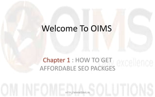 Welcome To OIMS


 Chapter 1 : HOW TO GET
AFFORDABLE SEO PACKGES


       HTTP://WWW.OIMS.IN
 