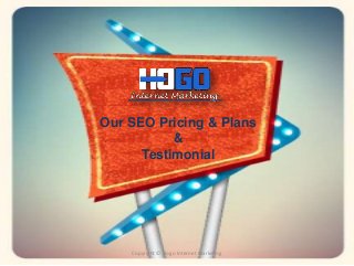 Our SEO Pricing & Plans 
& 
Testimonial 
Copyright © Hogo Internet Marketing 
 