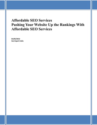 Affordable SEO Services
Pushing Your Website Up the Rankings With
Affordable SEO Services

01/05/2012
Seo-Expert-India
 