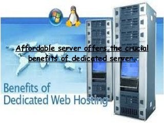 Affordable server offers the crucial 
benefits of dedicated server. 
 