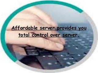 Affordable server provides you 
total control over server. 
 