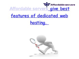Affordable servers give best 
features of dedicated web 
hosting. 
 