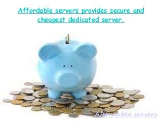 Affordable servers provides secure and 
cheapest dedicated server. 
Affordable servers 
 