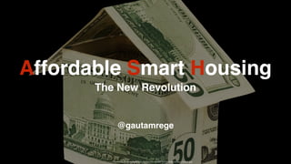 Affordable Smart Housing
The New Revolution
@gautamrege
https://newmainehomes.ﬁles.wordpress.com/2010/12/dollar-house-clipart2.jpg
 