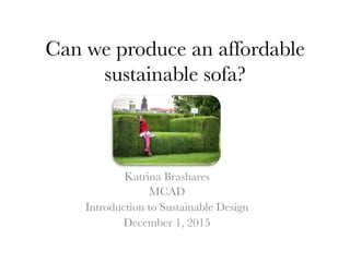 Can we produce an affordable
sustainable sofa?
Katrina Brashares
MCAD
Introduction to Sustainable Design
December 1, 2015
	
  
 