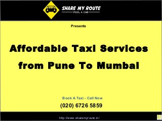 Presents 
Affordable Taxi Services 
from Pune To Mumbai 
Book A Taxi - Call Now 
(020) 6726 5859 
http://www.sharemyroute.in/ 
 