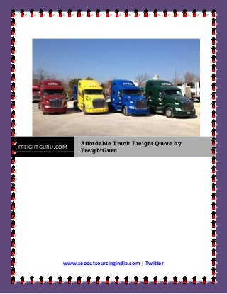 Affordable Truck Freight Quote by
FREIGHTGURU.COM
                   FreightGuru




             www.seooutsourcingindia.com | Twitter
 