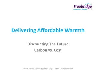 Delivering Affordable Warmth

         Discounting The Future
             Carbon vs. Cost



    David Daniels - University of East Anglia - Adapt Low Carbon Team
 