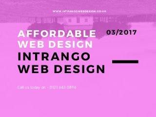 AFFORDABLE
WEB DESIGN
INTRANGO
WEB DESIGN
WWW.INTRANGOWEBDESIGN.CO.UK
03/2017
Call us today on - 0121 663 0896
 