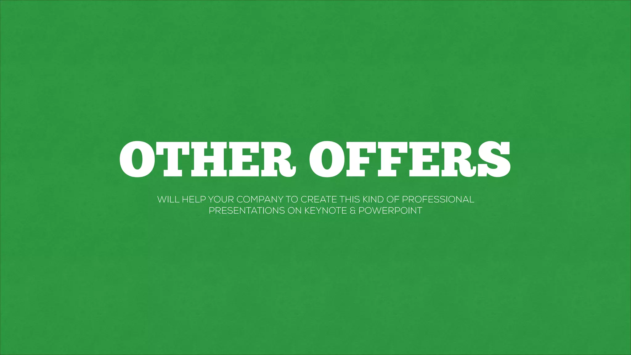 OTHER OFFERS
WILL HELP YOUR COMPANY TO CREATE THIS KIND OF PROFESSIONAL
PRESENTATIONS ON KEYNOTE & POWERPOINT
 