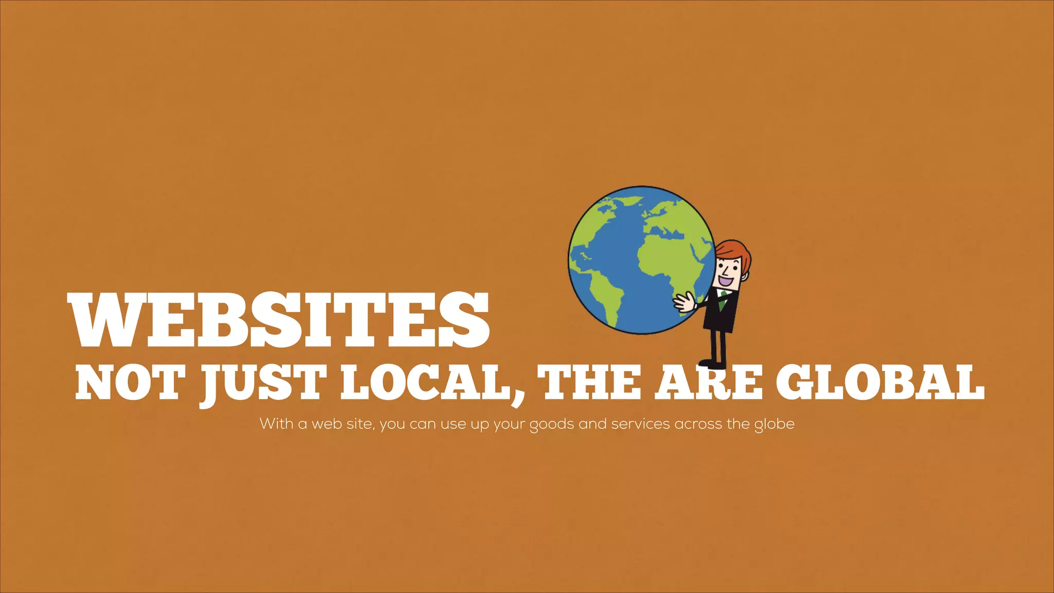 NOT JUST LOCAL, THE ARE GLOBAL
WEBSITES
With a web site, you can use up your goods and services across the globe
 