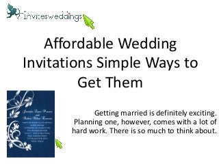 Affordable Wedding
Invitations Simple Ways to
Get Them
Getting married is definitely exciting.
Planning one, however, comes with a lot of
hard work. There is so much to think about.
 