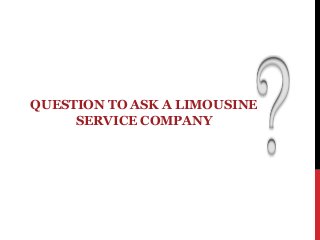 QUESTION TO ASK A LIMOUSINE
SERVICE COMPANY

 