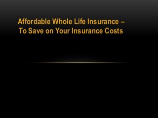 Affordable Whole Life Insurance –
To Save on Your Insurance Costs
 