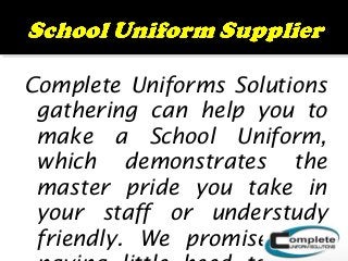Complete Uniforms Solutions
gathering can help you to
make a School Uniform,
which demonstrates the
master pride you take in
your staff or understudy
friendly. We promise that
 