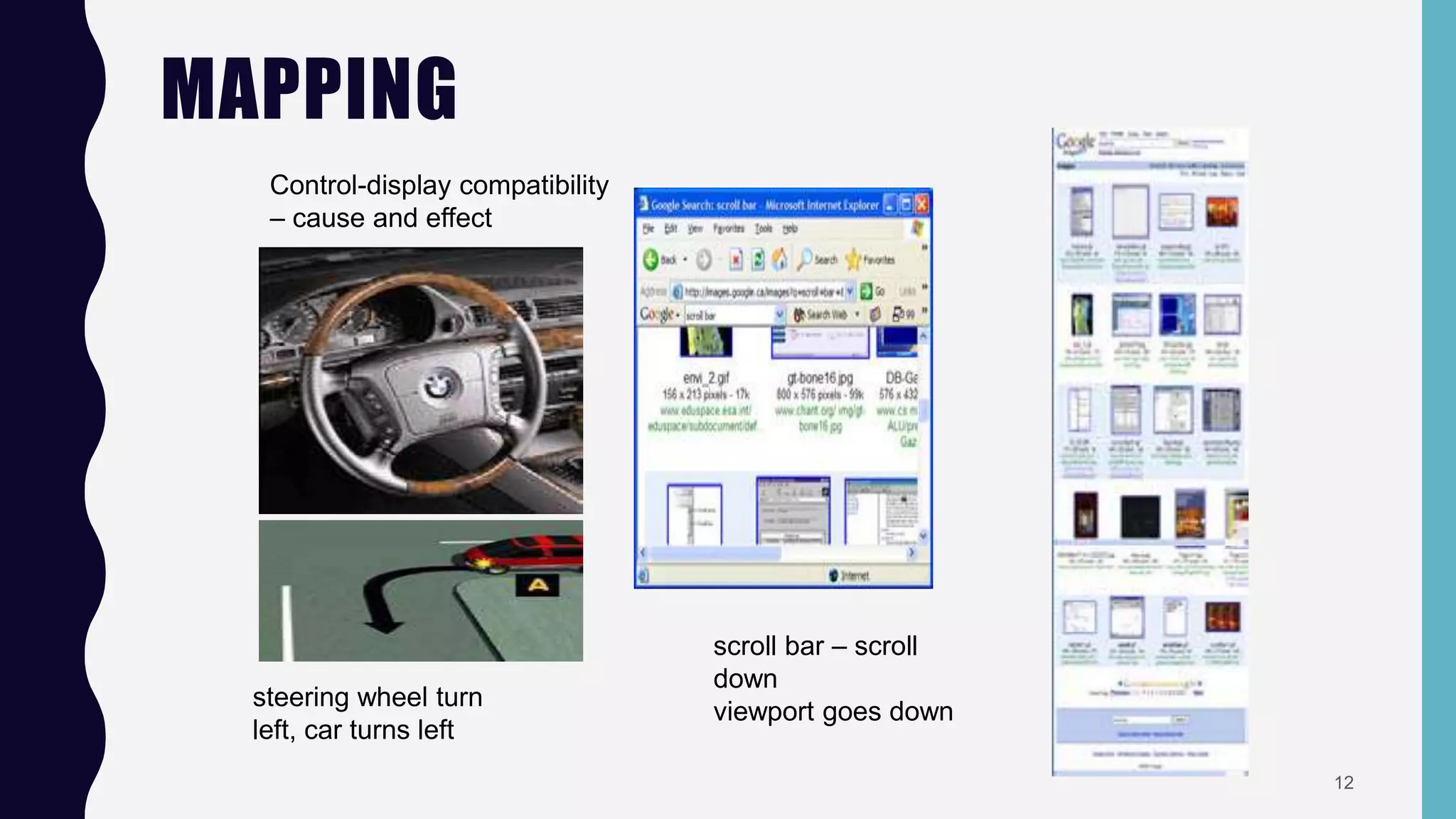 MAPPING
Control-display compatibility
– cause and effect
steering wheel turn
left, car turns left
scroll bar – scroll
down
viewport goes down
12
 