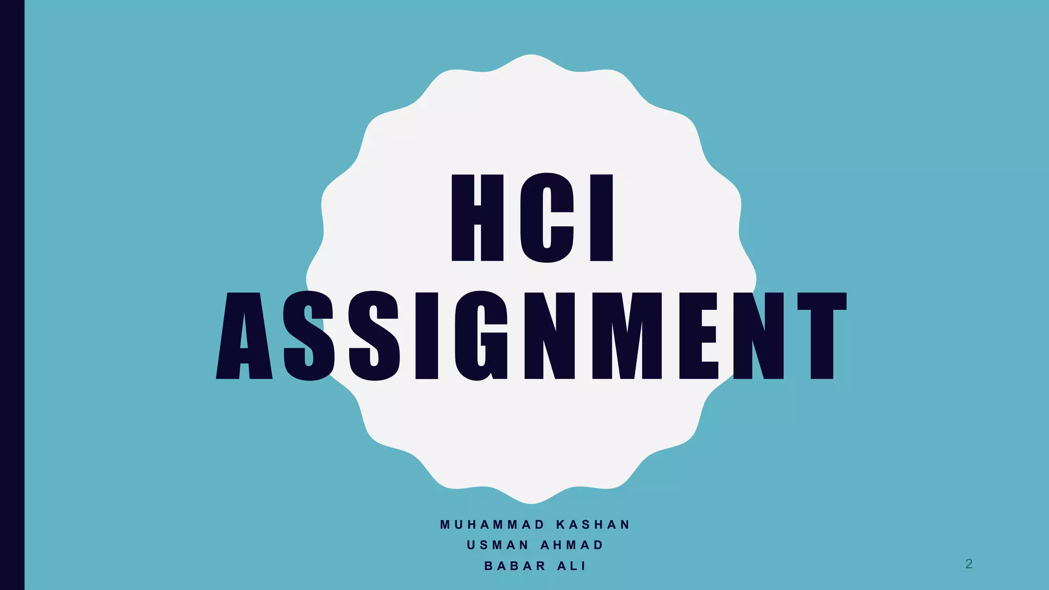 HCI
ASSIGNMENT
M U H A M M A D K A S H A N
U S M A N A H M A D
B A B A R A L I 2
 