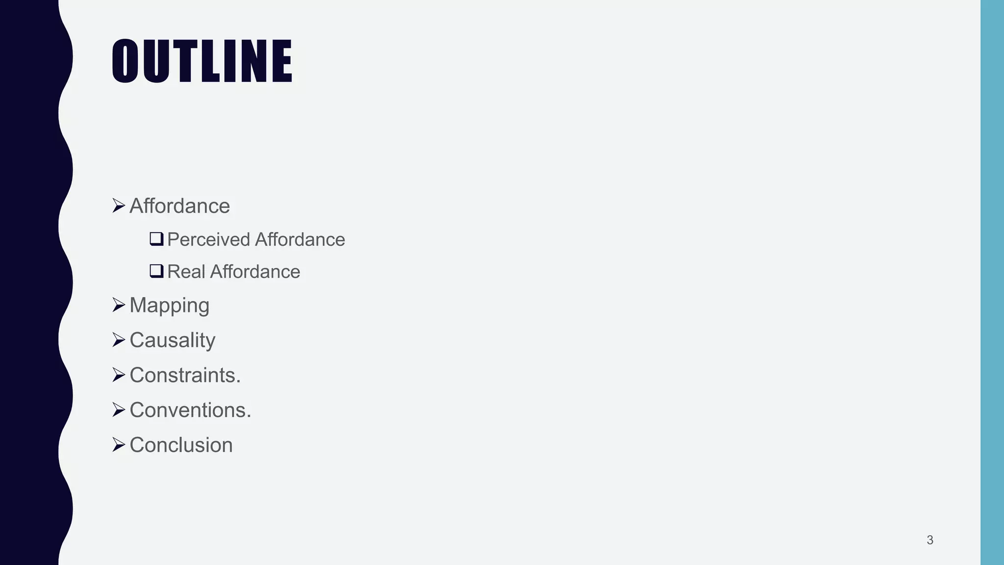 OUTLINE
Affordance
Perceived Affordance
Real Affordance
Mapping
Causality
Constraints.
Conventions.
Conclusion
3
 