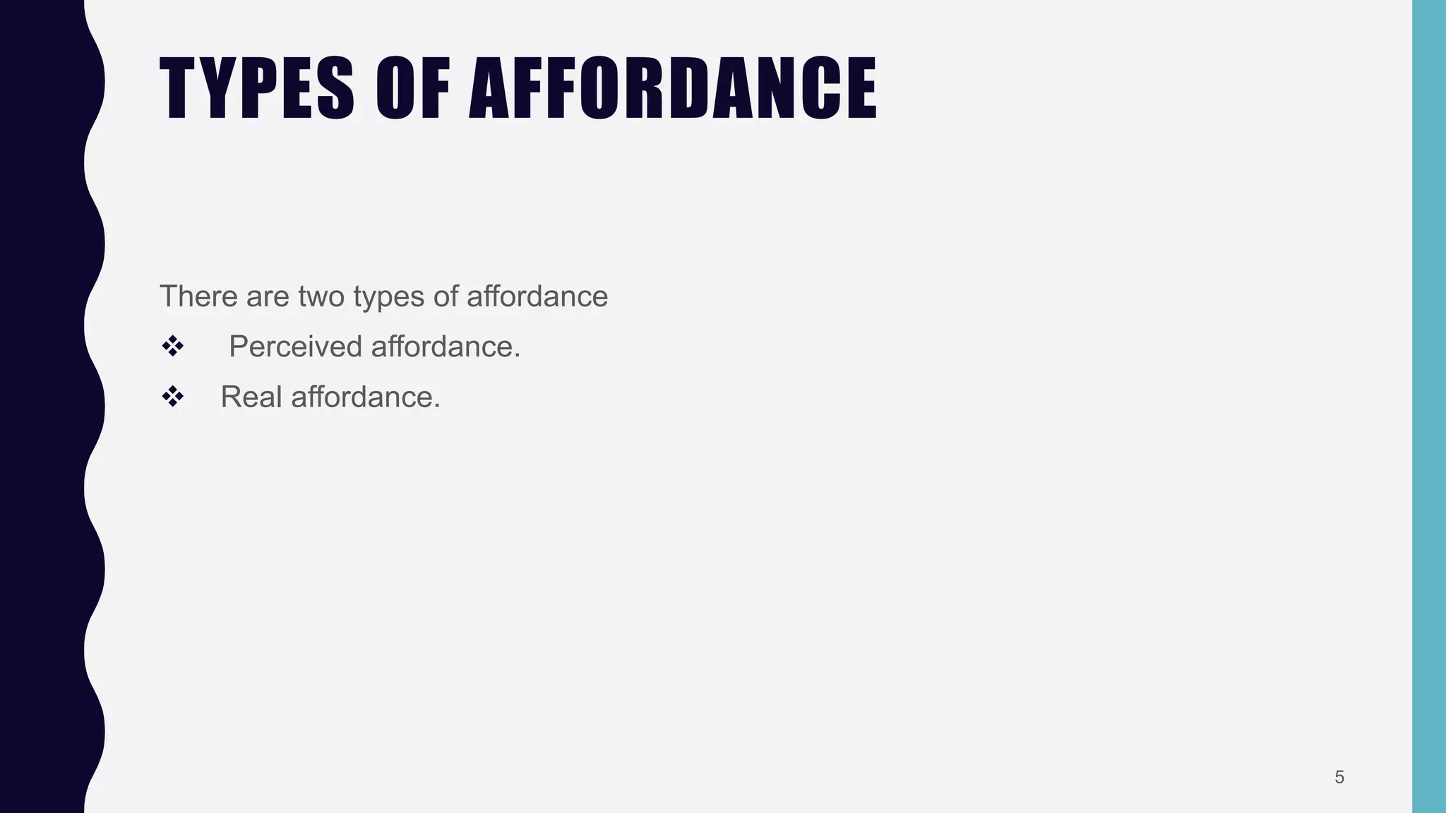 TYPES OF AFFORDANCE
There are two types of affordance
 Perceived affordance.
 Real affordance.
5
 