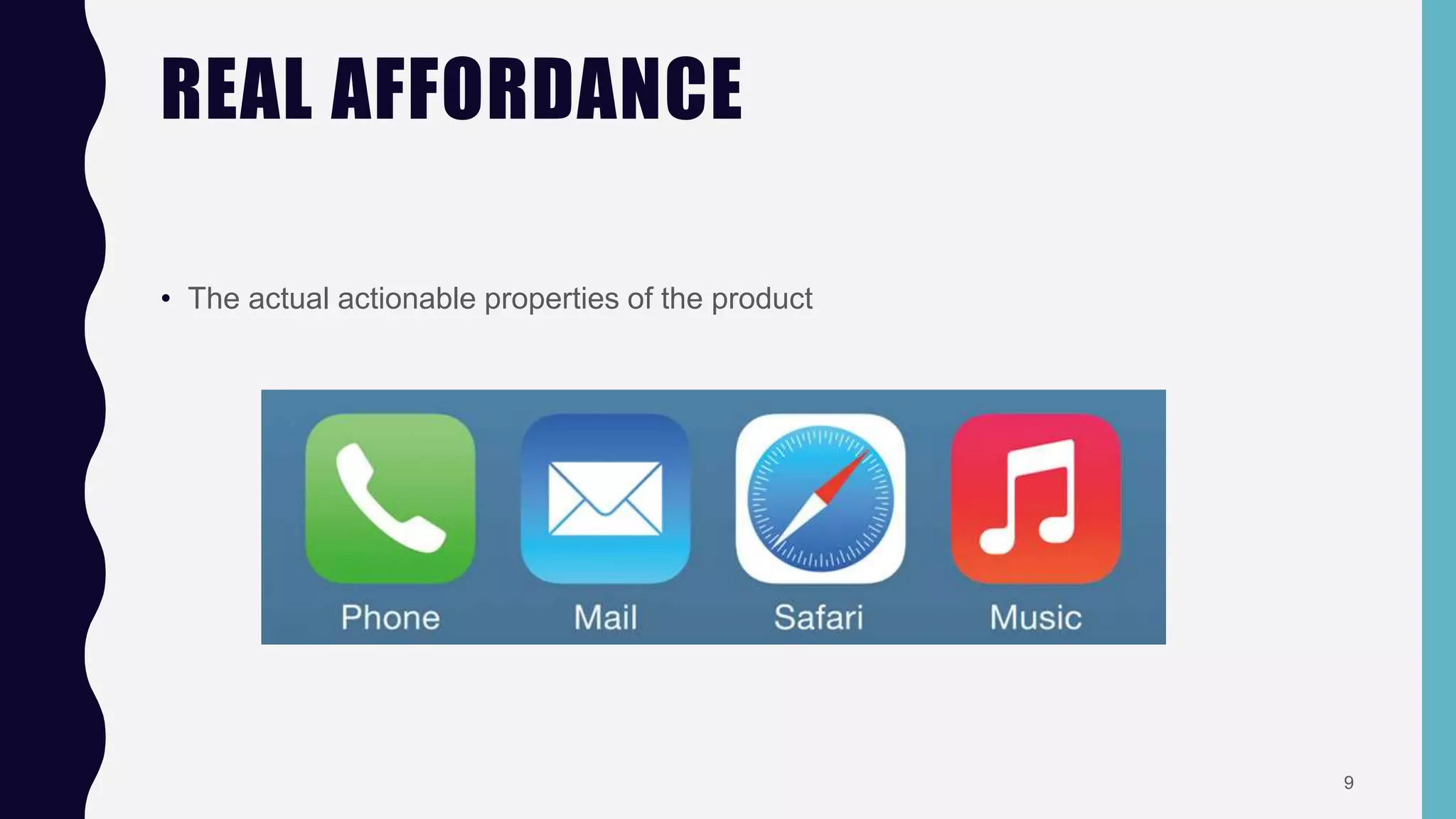 REAL AFFORDANCE
• The actual actionable properties of the product
9
 