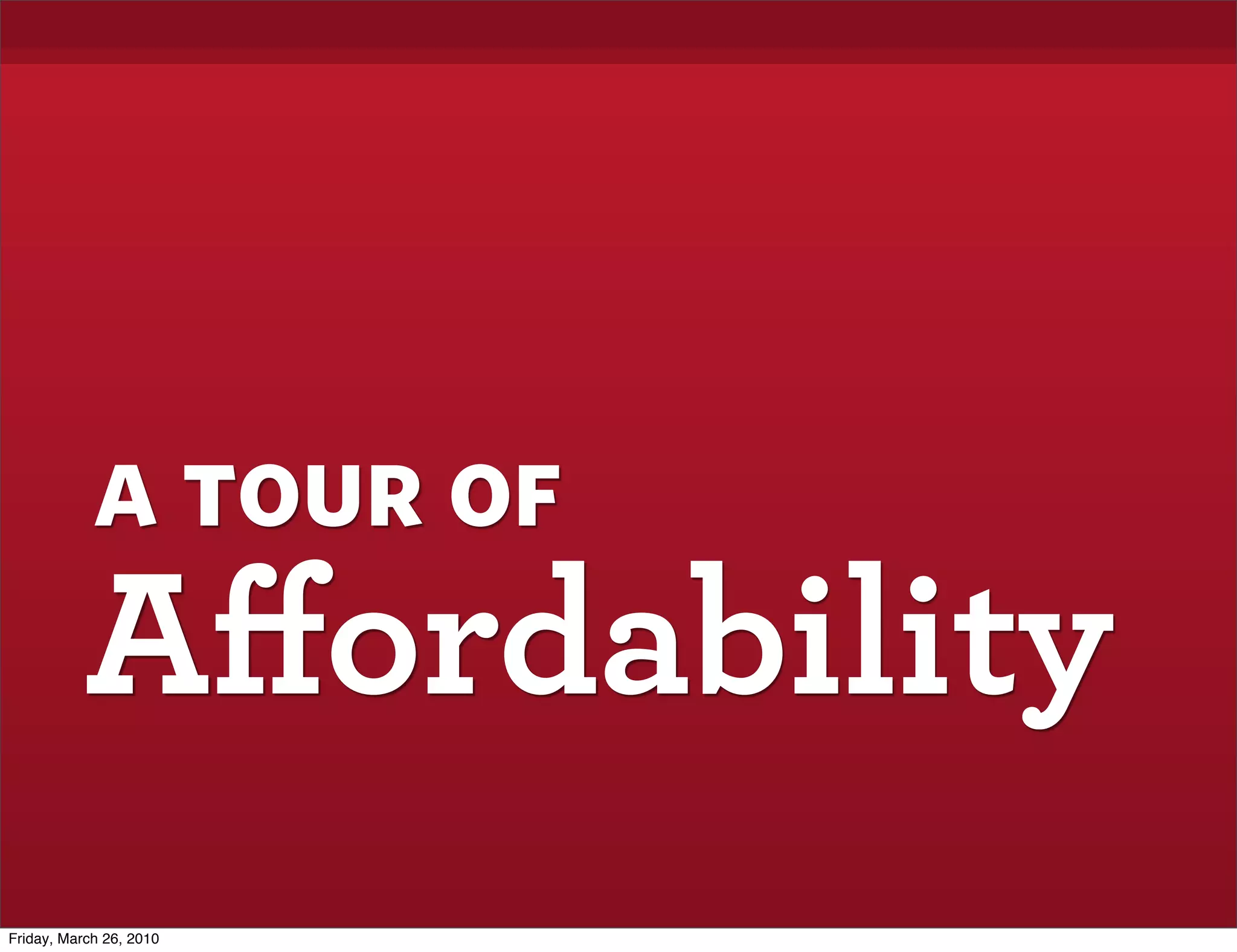 a tour of
           Aﬀordability
Friday, March 26, 2010
 