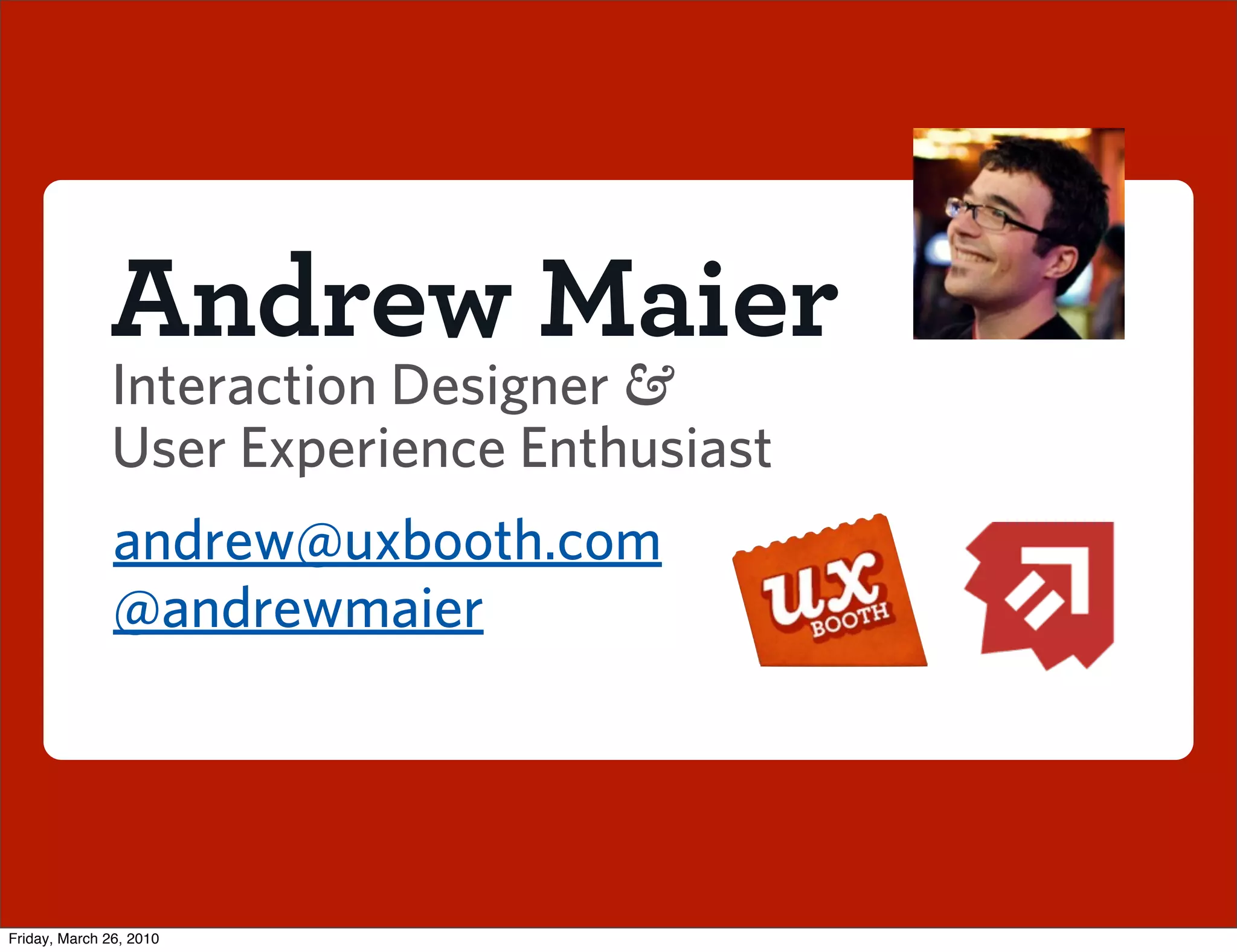 Andrew Maier
              Interaction Designer &
              User Experience Enthusiast
               andrew@uxbooth.com
               @andrewmaier




Friday, March 26, 2010
 