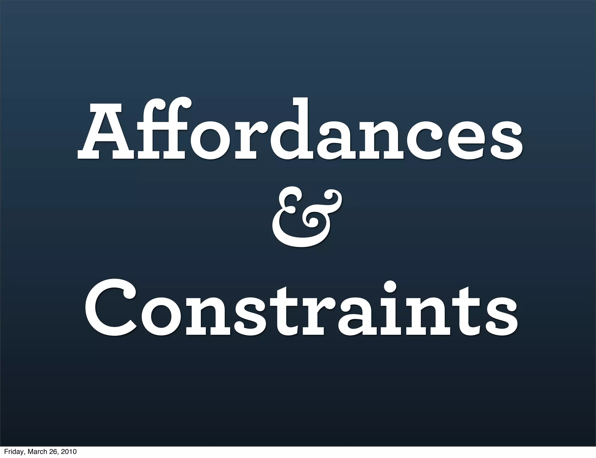 Aﬀordances
                         &
                     Constraints
Friday, March 26, 2010
 