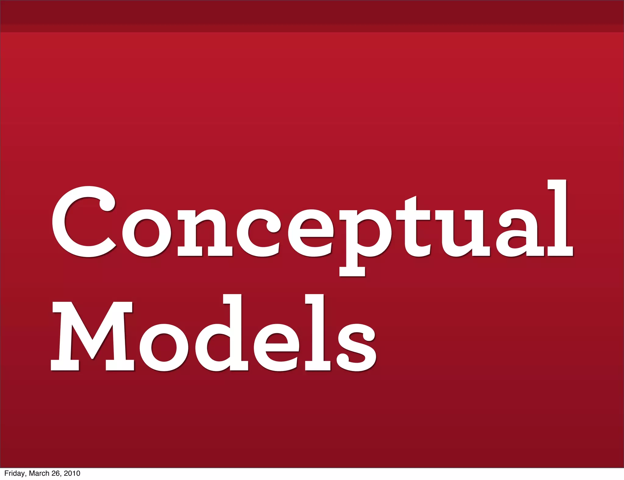 Conceptual
            Models
Friday, March 26, 2010
 