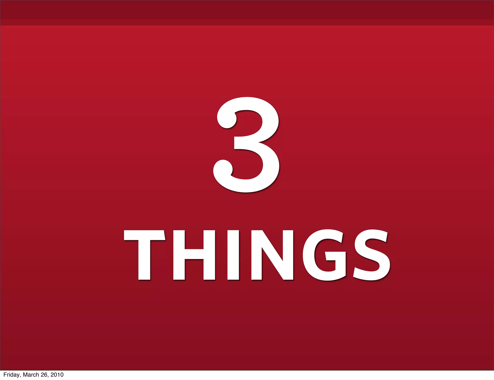 3
                         things
Friday, March 26, 2010
 
