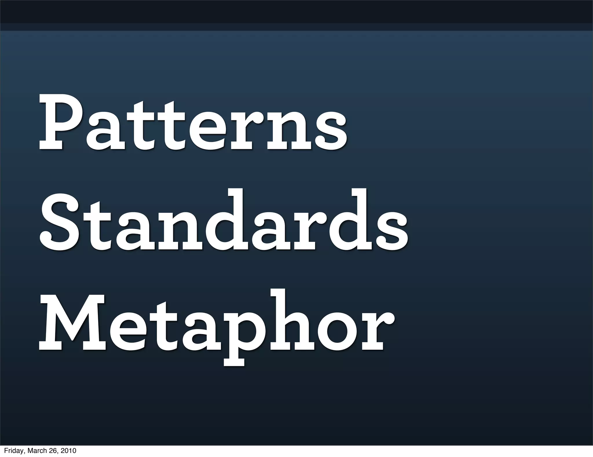 Patterns
         Standards
         Metaphor
Friday, March 26, 2010
 