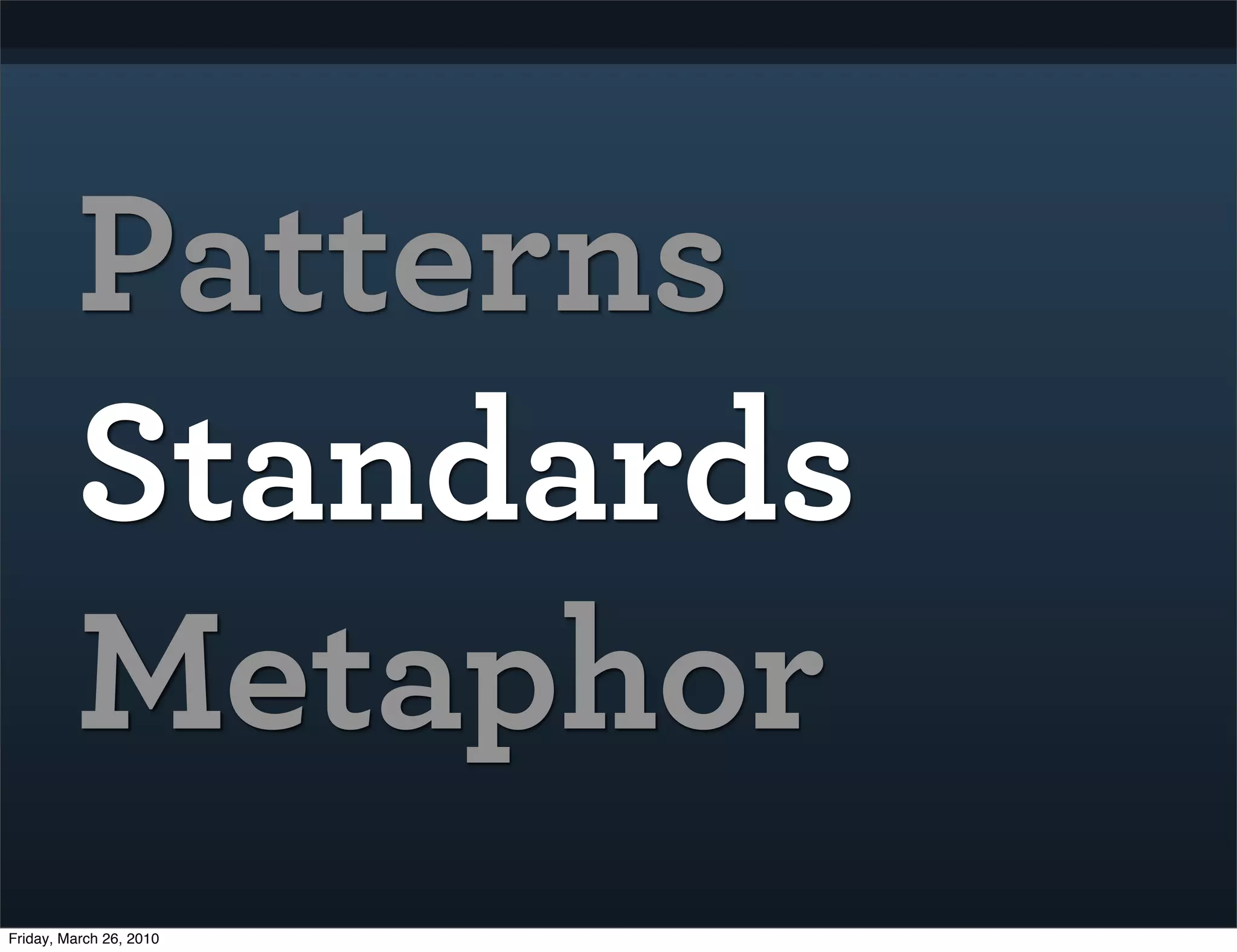 Patterns
         Standards
         Metaphor
Friday, March 26, 2010
 