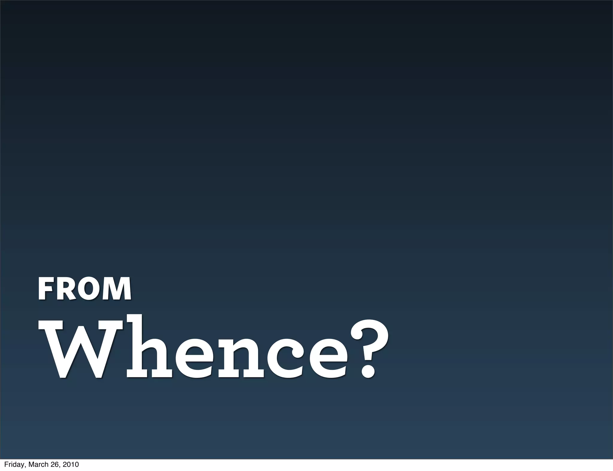 from
         Whence?
Friday, March 26, 2010
 