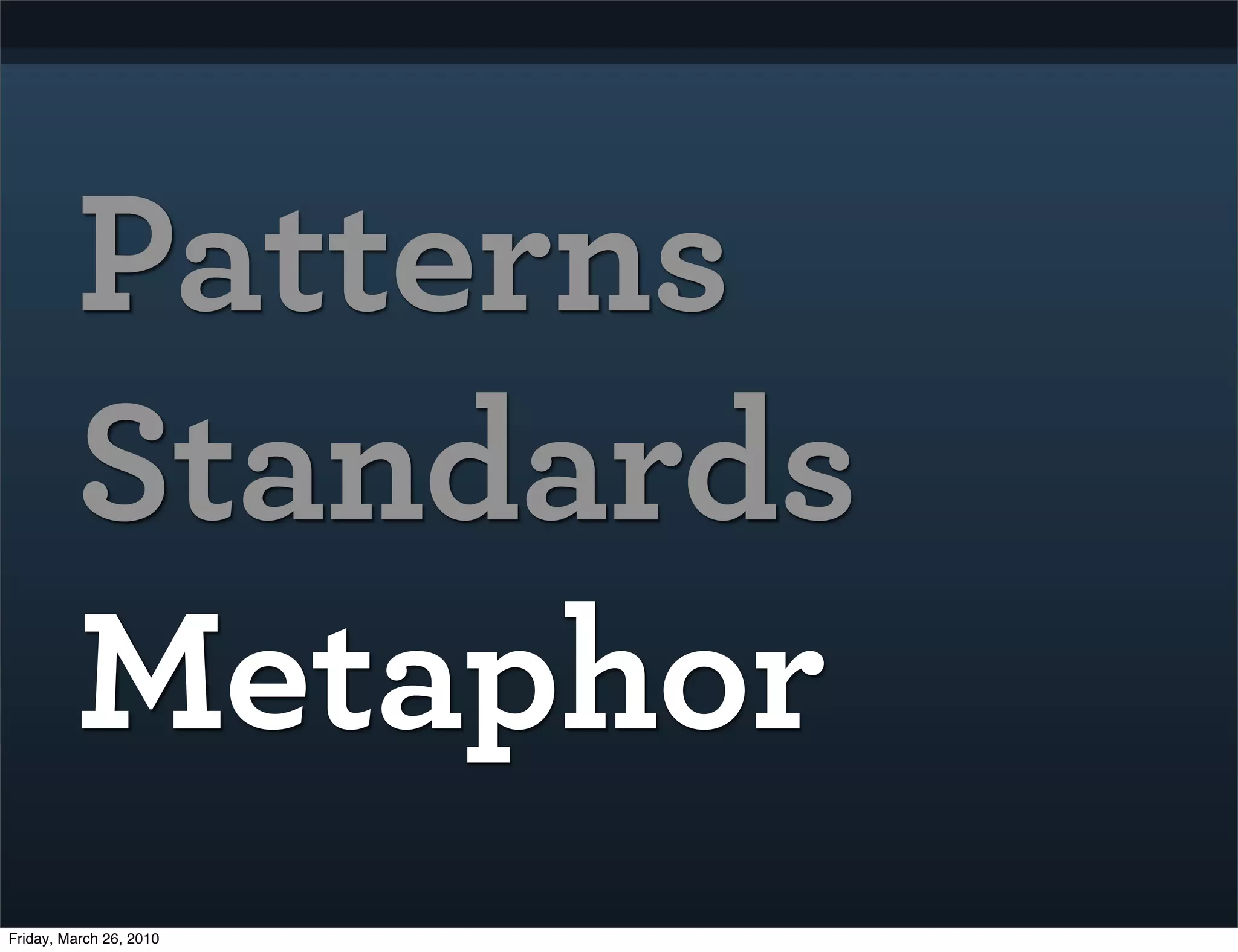 Patterns
         Standards
         Metaphor
Friday, March 26, 2010
 